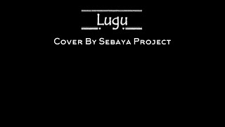 Lugu (Cover) By Sebaya Project | Lirik