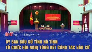 The Ha Tinh Provincial Election Committee held a conference to summarize election work | Ha Tinh ...