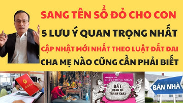 Sang Tên Sổ Đỏ Cho Con.5 Lưu Ý Quan Trọng Nhất.Cập Nhật Mới Nhất Theo Luật Đất Đai.Cha Mẹ Con Cái