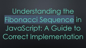 Understanding the Fibonacci Sequence in JavaScript: A Guide to Correct Implementation