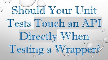 Should Your Unit Tests Touch an API Directly When Testing a Wrapper?