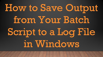 How to Save Output from Your Batch Script to a Log File in Windows