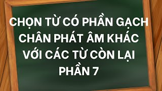 CHỌN TỪ CÓ PHẦN GẠCH CHÂN ĐƯỢC PHÁT ÂM KHÁC VỚI CÁC TỪ CÒN LẠI P7