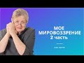 МОЁ МИРОВОЗЗРЕНИЕ | ЧАСТЬ 2