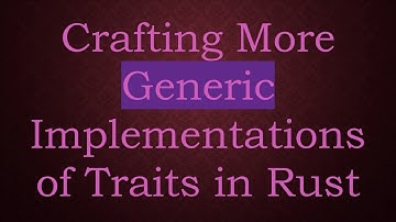 Crafting More Generic Implementations of Traits in Rust