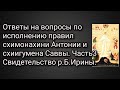 Ответы на вопросы по исполнению правил сх. Антонии и сх. Саввы. Часть 3-я. Свидетельства р.Б. Ирины.