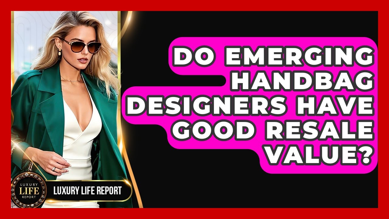 Do Emerging Handbag Designers Have Good Resale Value? - Luxury Life Report