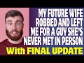 r/Relationships | My Future Wife Robbed And Left MeFor A Guy She's Never Met In Person