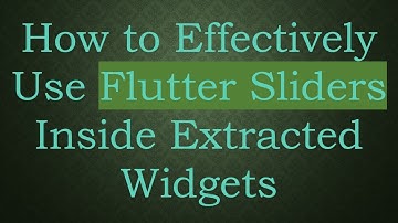 How to Effectively Use Flutter Sliders Inside Extracted Widgets