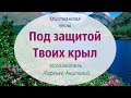 Христианская песня "Буду жить под защитой Твоих крыл"