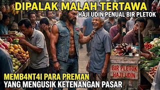 DIPALAK MALAH TERTAWA, HAJI UDIN PENJUAL BIR PLETOK MEMBANTAI PARA PREMAN PASAR YANG KEJAM