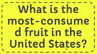 What is the most-consumed fruit in the United States?
