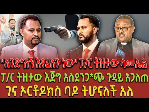 ሊገድ ሉኝ እየፈለጉ ነው ፓ ር ትዝታው ሳሙኤል ፓ ር ትዝታው እጅግ አስደንጋ ጭ ጉዳይ አጋለጠ ገና ኦርቶዶክስ ባዶ ትሆናለች አለ