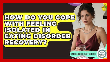 How Do You Cope With Feeling Isolated In Eating Disorder Recovery? - Eating Disorder Support Hub