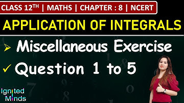 Class 12th Maths Chapter 8 | Miscellaneous Exercise (Q1 to Q5) | Application of Integrals | NCERT