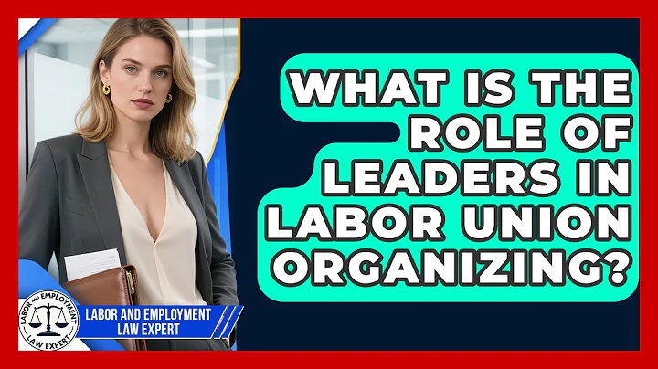 What Is The Role Of Leaders In Labor Union Organizing? - Labor and Employment Law Expert