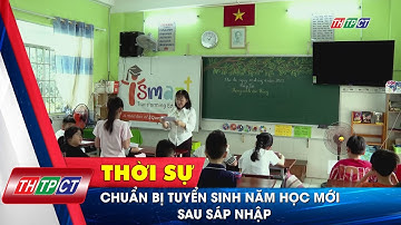 Chuẩn bị tuyển sinh năm học mới sau sáp nhập | Cần Thơ TV