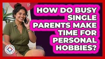 How Do Busy Single Parents Make Time For Personal Hobbies? - Single Parent Support Hub