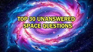 The 30 BIGGEST Unanswered Questions About the Universe
