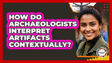 How Do Archaeologists Interpret Artifacts Contextually?