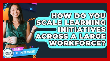 How Do You Scale Learning Initiatives Across A Large Workforce? - Office Wellness Insights