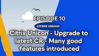 Citrix Unicon :: Episode 10- Upgrade Citrix Unicon to Latest CR (many features introduced)