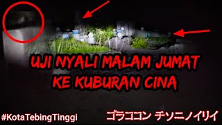 UJI NYALI KE KUBURAN CINA Kota Tebing Tinggi Malam Jumat Di Gangguin