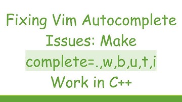 Fixing Vim Autocomplete Issues: Make complete=.,w,b,u,t,i Work in C++