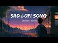 Sad lofi song  alone broken lofi song   slowed  reverb 