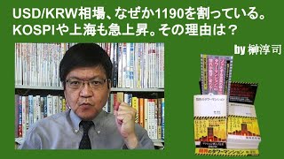 USD/KRW相場、なぜか1190を割っている。KOSPIや上海も急上昇。その理由は？　by榊淳司