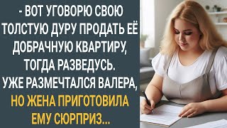 Муж размечтался: "Уговорю свою толстую дуру продать ее добрачную квартиру, а после разведусь"...