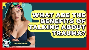 What Are The Benefits Of Talking About Trauma? - PTSD Support Channel