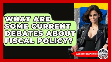 What Are Some Current Debates About Fiscal Policy? - Learn About Libertarianism