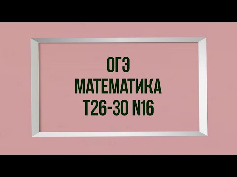 Задания 16. Тесты 26-30. ОГЭ. Математика.