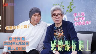 【感激跟你遇上EP14】香港古蹟、古老品牌回顧 你又記得幾多個? | 莫旭秋分享兒時戲院恐怖經歷 | 顏聯武兒時夢想係食皇上皇燒雞?