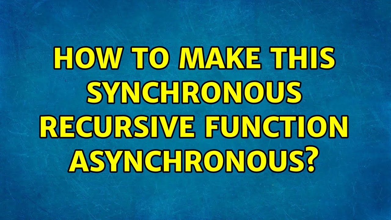 How to make this synchronous recursive function asynchronous? (2 ...