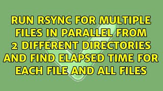 Run Rsync for multiple files in parallel from 2 different directories and find elapsed time for...