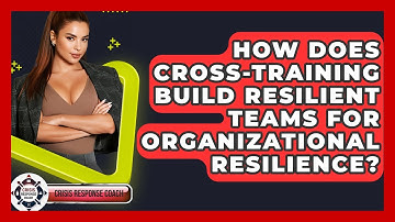 How Does Cross-training Build Resilient Teams For Organizational Resilience? - Crisis Response Coach