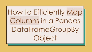 How to Efficiently Map Columns in a Pandas DataFrameGroupBy Object