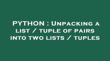 PYTHON : Unpacking a list / tuple of pairs into two lists / tuples