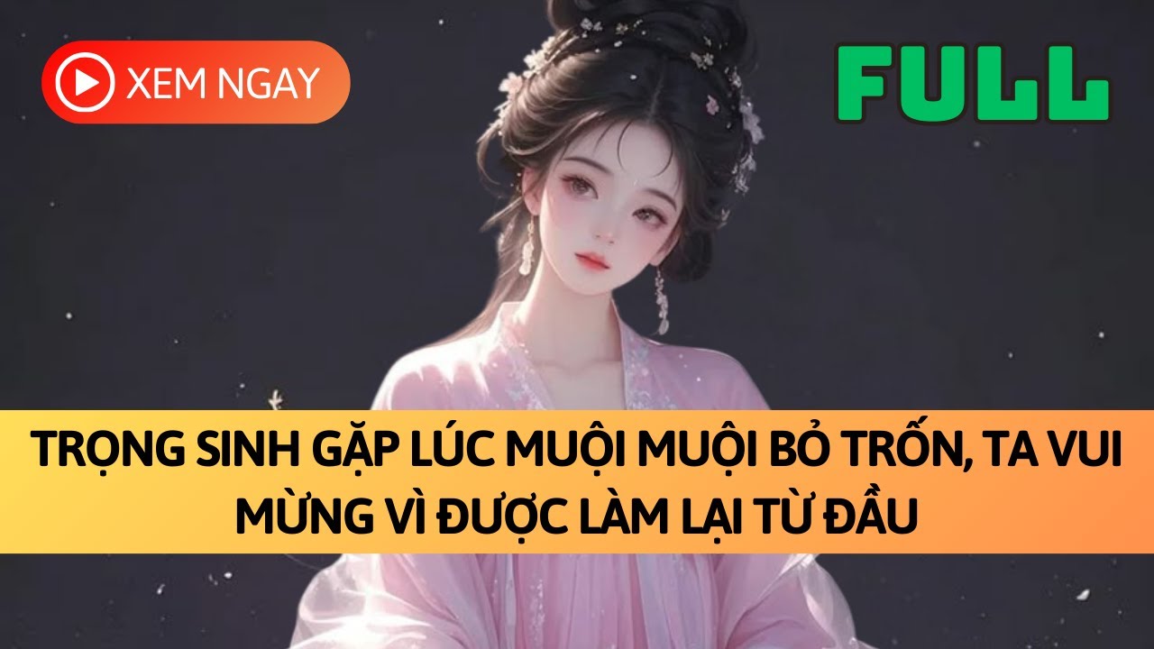 [FULL] TRỌNG SINH GẶP LÚC MUỘI MUỘI BỎ TRỐN, TA VUI MỪNG ĐƯỢC LÀM LẠI TỪ ĐẦU | TRUYỆN AUDIO