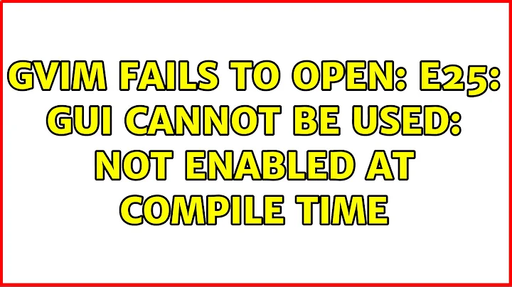 Gvim fails to open: E25: GUI cannot be used: Not enabled at compile time