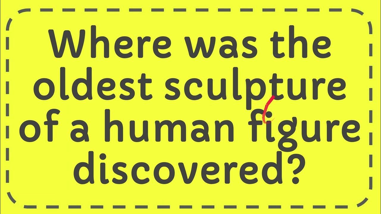 Where was the oldest sculpture of a human figure discovered? YouTube