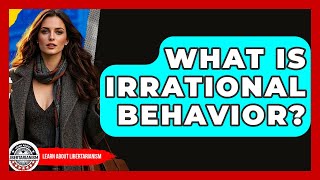 What Is Irrational Behavior - Learn About Libertarianism