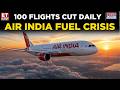 Air India Crisis: 100 Flights Cut Daily As Jet Fuel Prices Explode | Long-Haul Routes Hit Hard