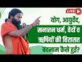 LIVE - योग, आयुर्वेद, सनातन धर्म, वेदों व ऋषियों की विरासत बदनाम कैसे हुई?