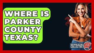Where Is Parker County Texas? - Southern Culture Collective