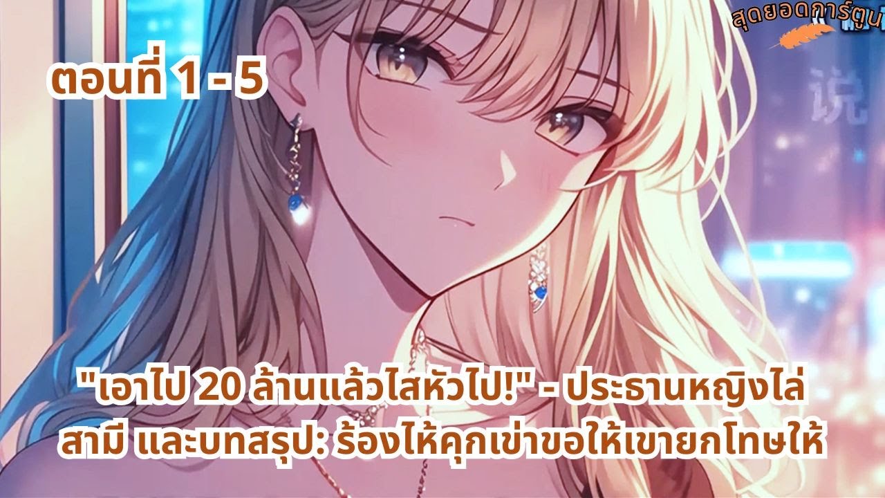ตอนที่ 1 - 5 | เอาไป 20 ล้านแล้วไสหัวไป - ประธานหญิงไล่สามี และบทสรุป: ร้องไห้คุกเข่าขอให้เขายกโทษให