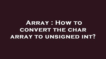 Array : How to convert the char array to unsigned int?