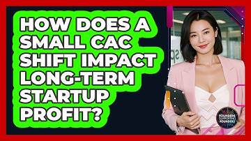 How Does A Small CAC Shift Impact Long-term Startup Profit? - Founders Supporting Founders